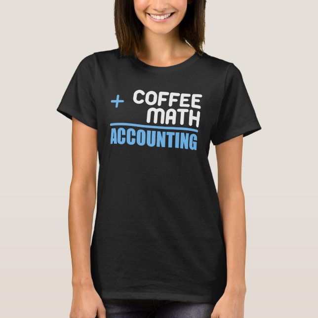 Coffee Plus Math Equals Accounting  For Accountant T-Shirt (Front)