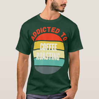 Coffee Roasting Gift Addicted to Coffee Roasting 1 T-Shirt