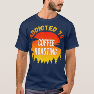 Coffee Roasting Gift Addicted to Coffee Roasting T-Shirt