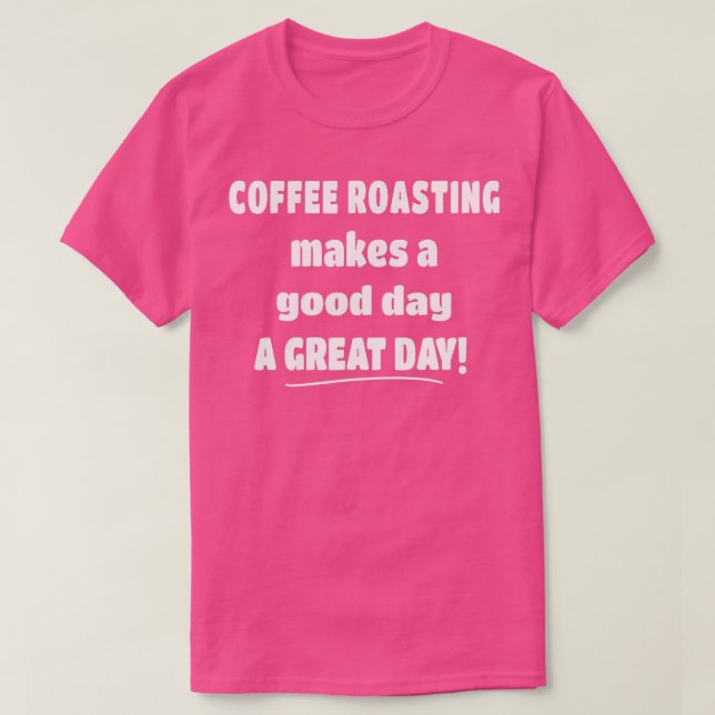 Coffee Roasting Makes a Good Day A Great DayCoffee T-Shirt (Design Front)