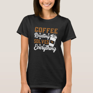 Coffee Roasting Solves Everything Coffee Roasting T-Shirt