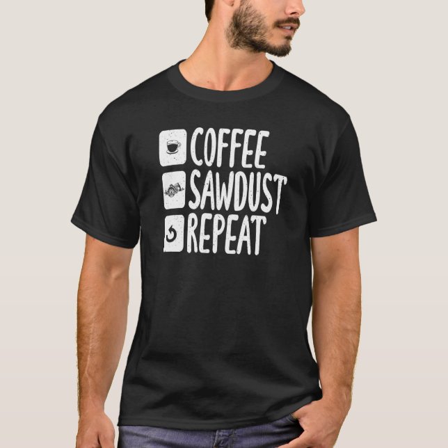 Coffee Sawdust Repeat Carpentry Woodworker T-Shirt (Front)