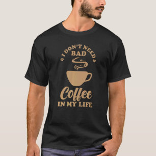 Coffee Saying I don´t need bad Coffee in my Life T-Shirt