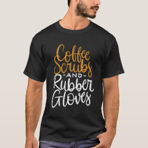 Coffee Scrubs And Rubber Gloves Funny Nurse Quote  T-Shirt