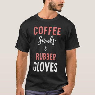 Coffee Scrubs And Rubber Gloves - Medical Nurse Qu T-Shirt
