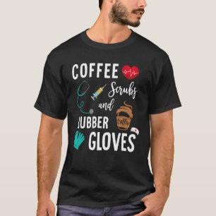 Coffee Scrubs And Rubber Gloves Medical Nurse Quot T-Shirt