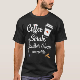 Coffee Scrubs And Rubber Gloves Nurse Life T-Shirt