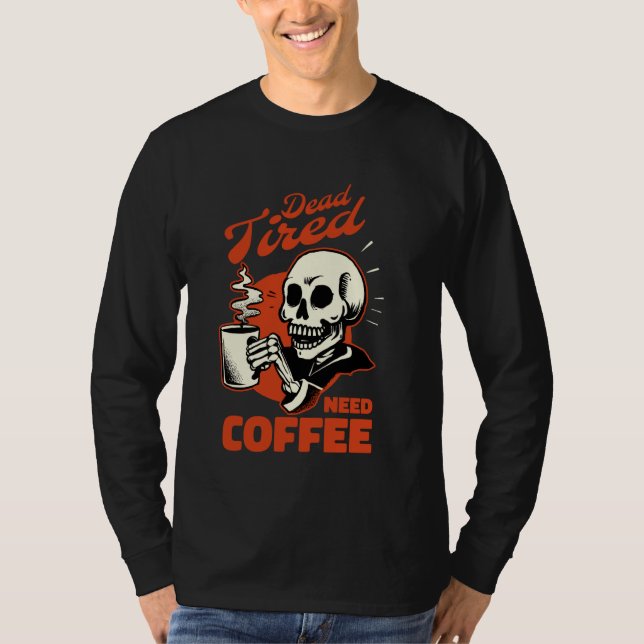 Coffee Skeleton Dead Tired Need Coffee T-Shirt (Front)