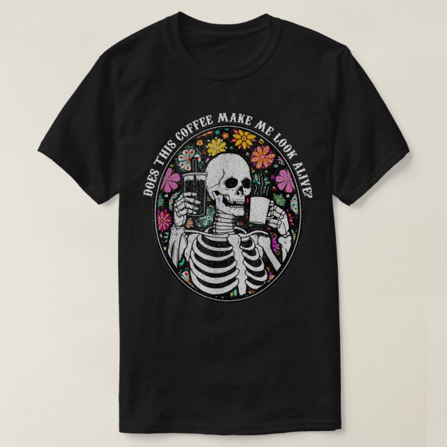 Coffee Skeleton Does This Coffee Make Me Look Aliv T-Shirt (Design Front)