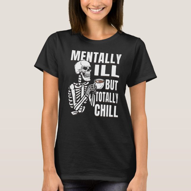 Coffee Skeleton is Mentally Ill But Totally Chill T-Shirt (Front)