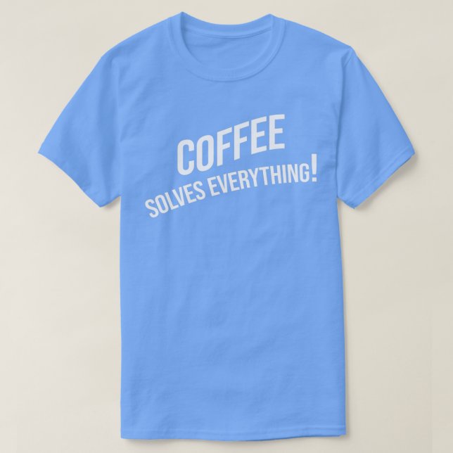 Coffee solves everything 6 T-Shirt (Design Front)
