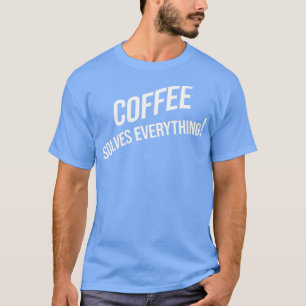 Coffee solves everything 6 T-Shirt