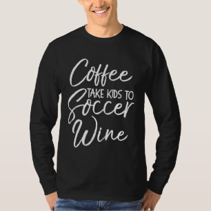 Coffee Take Kids to Soccer Wine Shirt Funny Cute S