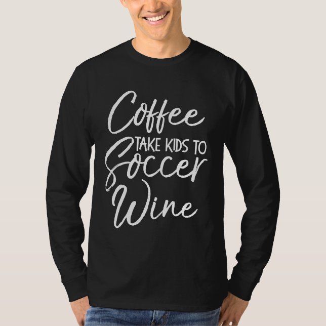 Coffee Take Kids to Soccer Wine Shirt Funny Cute S (Front)