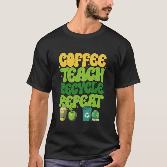 Coffee Teach Recycle Repeat Teacher Graphic T-Shirt (Front)