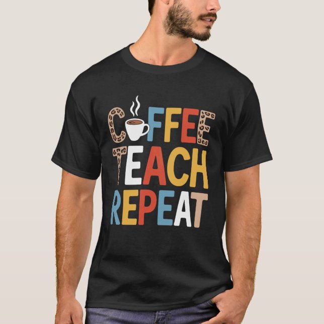 Coffee Teach Repeat Funny Saying for Teachers T-Shirt (Front)