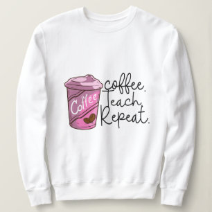 Coffee Teach Repeat   Funny Teacher Quote Sweatshirt