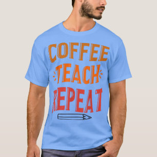 Coffee Teach Repeat Teacher Life Back To School T-Shirt