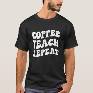 Coffee Teach Repeat Teacher Life Teacher Love Sayi T-Shirt