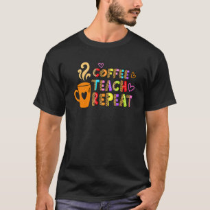 Coffee Teach Repeat Teacher Life Teacher Love Sayi T-Shirt