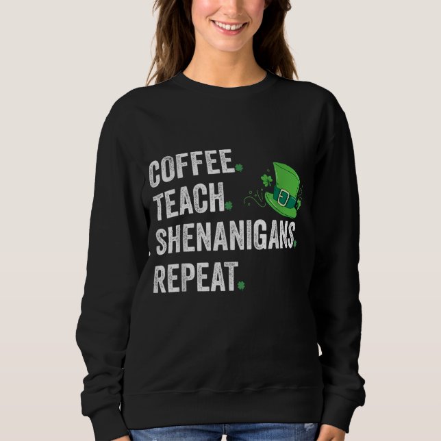 Coffee. Teach. Shenanigans Funny Teacher St Patric Sweatshirt (Front)