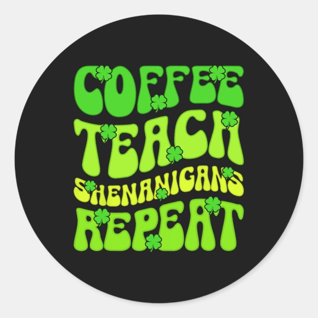 Coffee Teach Shenanigans Repeat Teacher St Patrick Classic Round Sticker (Front)