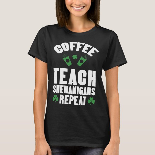 Coffee Teach Shenanigans Repeat Teacher St Patrick T-Shirt (Front)