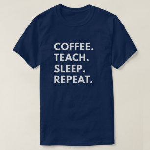 Coffee. Teach. Sleep. Repeat. T-Shirt