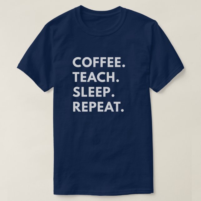 Coffee. Teach. Sleep. Repeat. T-Shirt (Design Front)