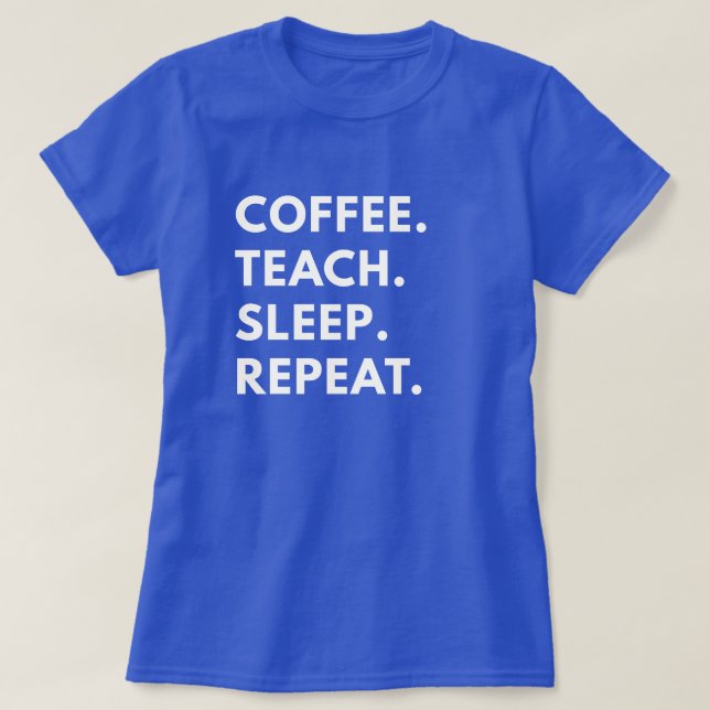 Coffee. Teach. Sleep. Repeat. T-Shirt (Design Front)