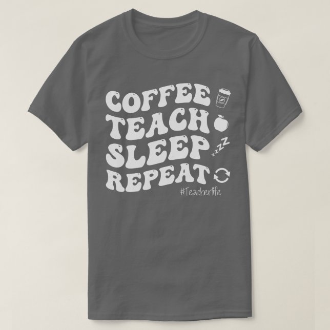 Coffee Teach Sleep Repeat TeacherLife T-Shirt (Design Front)