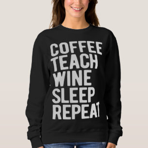 Coffee Teach Wine Sleep Repeat  Teacher Sweatshirt