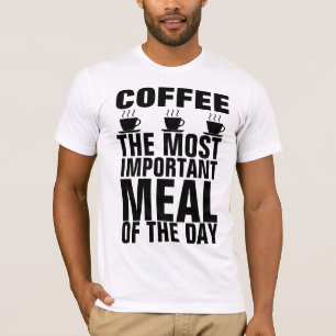 COFFEE THE MOST IMPORTANT MEAL OF THE DAY T-shirts