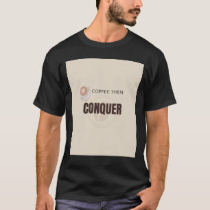 Coffee Then Conquer Motivational Coffee Lover Quot T-Shirt