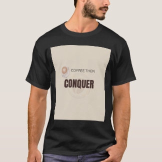 Coffee Then Conquer Motivational Coffee Lover Quot T-Shirt