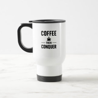 coffee then conquer travel Mug