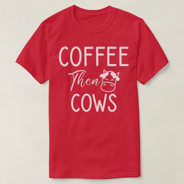 Coffee Then Cows Funny Farmer Cows and Coffee Love T-Shirt (Design Front)
