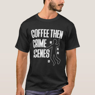 Coffee Then Crime Scenes Forensic Science T-Shirt