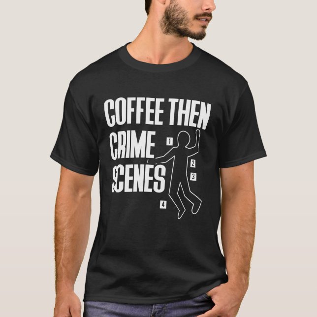 Coffee Then Crime Scenes Forensic Science T-Shirt (Front)