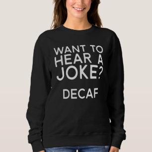 Coffee Want To Hear A Joke Decaf Sweatshirt