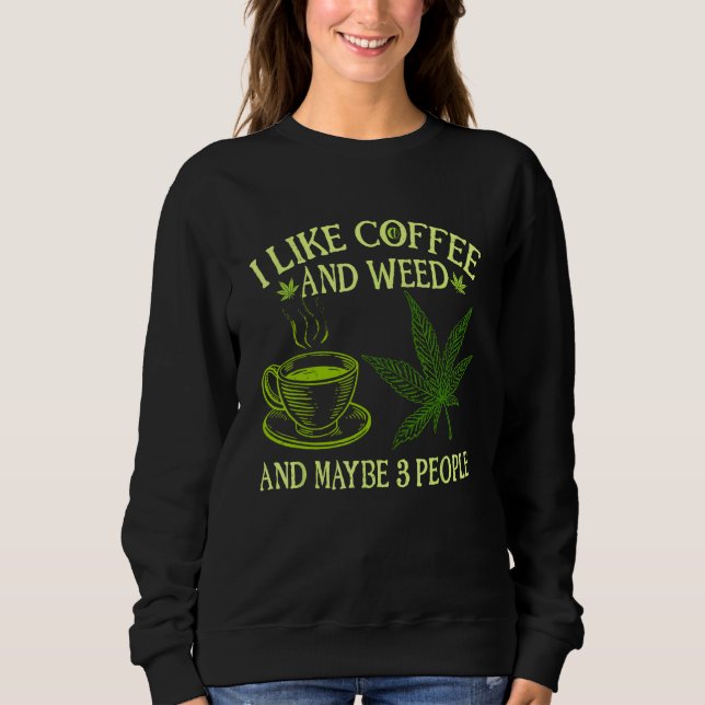 Coffee Weed  I Like Coffee And Weed And Maybe 3 Pe Sweatshirt (Front)