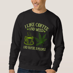 Coffee Weed I Like Coffee And Weed And Maybe 3 Pe Sweatshirt