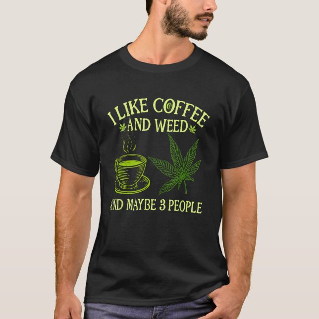 Coffee Weed  I Like Coffee And Weed And Maybe 3 Pe T-Shirt (Front)