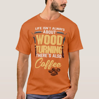 Coffee Woodturning Woodworking Woodturner Wood  T-Shirt