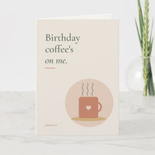 Coffee's On Me Birthday Card