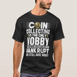 Coin Collecting Is the Only Hobby Coin Numismati T-Shirt