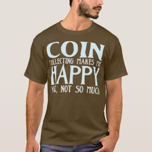Coin Collecting Makes Me Happy Funny T-Shirt