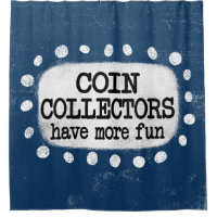 Coin Collectors Have More Fun Shower Curtain