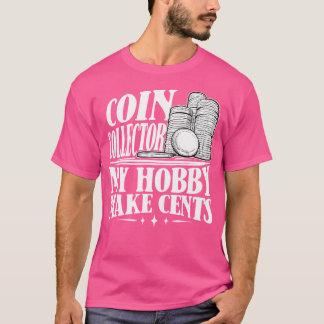 Collecting Coins Collector My Hobby Make Cents T-Shirt