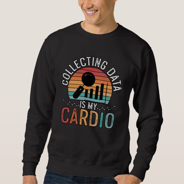 Collecting Data Is My Cardio For Analysists Scient Sweatshirt (Front)